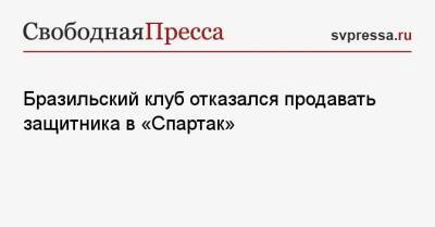 Антон Миранчук - Бразильский клуб отказался продавать защитника в «Спартак» - svpressa.ru - Москва - Бразилия