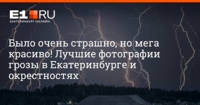 Было очень страшно, но мега красиво! Лучшие фотографии грозы в Екатеринбурге и окрестностях - e1.ru - Екатеринбург