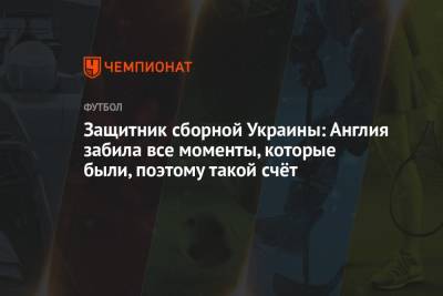 Виталий Миколенко - Защитник сборной Украины: Англия забила все моменты, которые были, поэтому такой счёт - championat.com - Австрия - Украина - Англия - Голландия