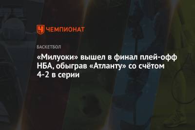 Крис Миддлтон - «Милуоки» вышел в финал плей-офф НБА, обыграв «Атланту» со счётом 4-2 в серии - championat.com - США - Лос-Анджелес