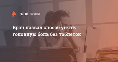 Врач назвал способ унять головную боль без таблеток - ren.tv