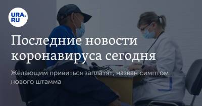 Последние новости коронавируса сегодня. Желающим привиться заплатят, назван симптом нового штамма - ura.news - Россия - Китай - Сколково