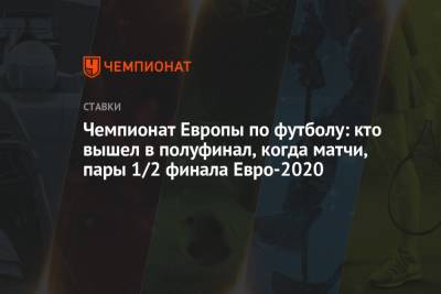 Чемпионат Европы по футболу: кто вышел в полуфинал, когда матчи, пары 1/2 финала Евро-2020 - championat.com - Украина - Англия - Швейцария - Бельгия - Италия - Лондон - Испания - Чехия - Дания