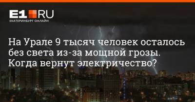 На Урале 9 тысяч человек осталось без света из-за мощной грозы. Когда вернут электричество? - e1.ru - Екатеринбург