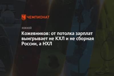 Александр Кожевников - Кожевников: от потолка зарплат выигрывает не КХЛ и не сборная России, а НХЛ - championat.com - Россия