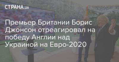 Борис Джонсон - На Евро - Премьер Британии Борис Джонсон отреагировал на победу Англии над Украиной на Евро-2020 - strana.ua - Украина - Англия - Рим