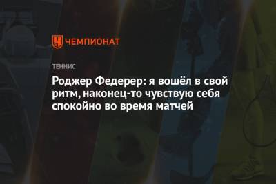 Роджер Федерер - Норри Кэмерон - Роджер Федерер: я вошёл в свой ритм, наконец-то чувствую себя спокойно во время матчей - championat.com - Англия - Швейцария