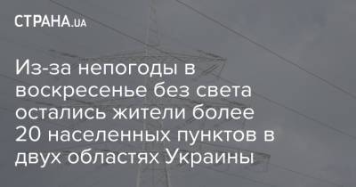 Из-за непогоды в воскресенье без света остались жители более 20 населенных пунктов в двух областях Украины - strana.ua - Украина - Киевская обл. - Луганская обл. - Донецкая обл.