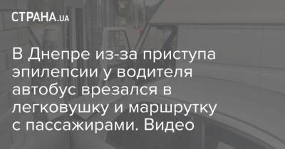 Александр Фельдман - В Днепре из-за приступа эпилепсии у водителя автобус врезался в легковушку и маршрутку с пассажирами. Видео - strana.ua - Украина - Харьков