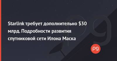 Илон Маск - Starlink требует дополнительно $30 млрд. Подробности развития спутниковой сети Илона Маска - thepage.ua - Украина