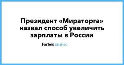 Президент «Мираторга» назвал способ увеличить зарплаты в России - forbes.ru - Россия