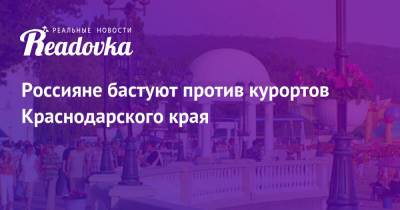 Россияне бастуют против курортов Краснодарского края - readovka.ru - Москва - Анапа - Сочи - Краснодарский край - Екатеринбург - Новосибирск - Уфа - Нальчик - Минеральные Воды - Болгария - Самара - Архангельск - Ереван - Геленджик