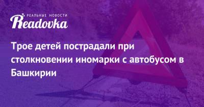 Трое детей пострадали при столкновении иномарки с автобусом в Башкирии - readovka.news - Башкирия
