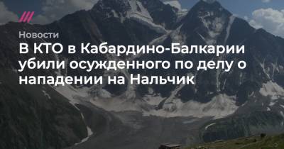 В КТО в Кабардино-Балкарии убили осужденного по делу о нападении на Нальчик - tvrain.ru - Нальчик - респ. Кабардино-Балкария