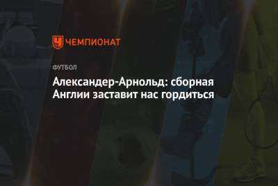 Александер-Арнольд Трент - Александер-Арнольд: сборная Англии заставит нас гордиться - championat.com - Украина - Англия - Дания