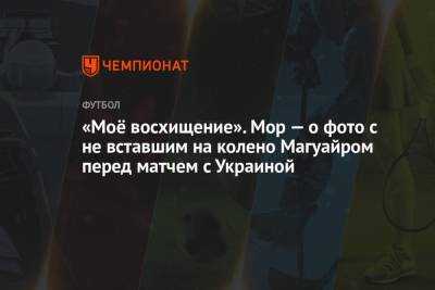 Гарри Магуайр - Эдуард Мор - «Моё восхищение». Мор — о фото с не вставшим на колено Магуайром перед матчем с Украиной - championat.com - Украина - Англия - Лондон - Дания
