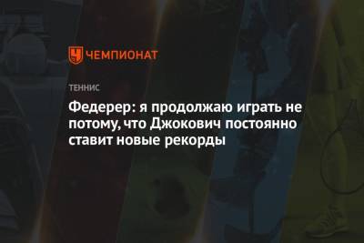 Роджер Федерер - Джокович Новак - Федерер: я продолжаю играть не потому, что Джокович постоянно ставит новые рекорды - championat.com - Австралия - Париж - Reuters
