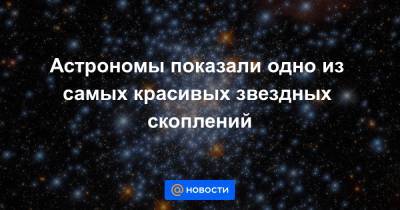 Анна Лысенко - Астрономы показали одно из самых красивых звездных скоплений - news.mail.ru
