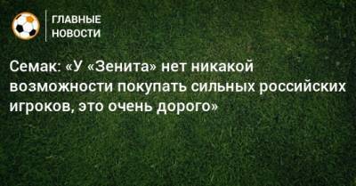 Сергей Семак - Семак: «У «Зенита» нет никакой возможности покупать сильных российских игроков, это очень дорого» - bombardir.ru