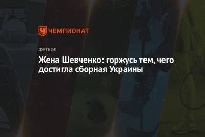 Андрей Шевченко - Жена Шевченко: горжусь тем, чего достигла сборная Украины - championat.com - Украина - Англия - Италия - Лондон - Дания