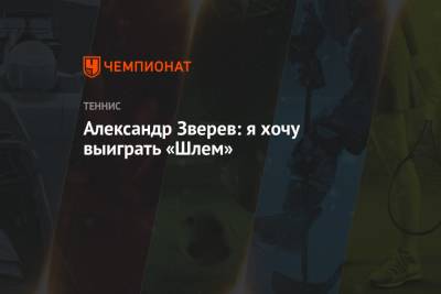 Александр Зверев - Александр Зверев: я хочу выиграть «Шлем» - championat.com - Германия