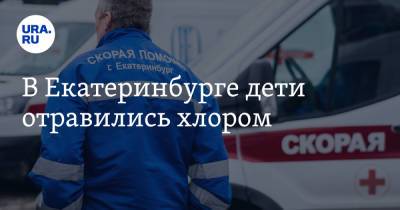 В Екатеринбурге дети отравились хлором - ura.news - Россия - Екатеринбург - Свердловская обл. - район Чкаловский