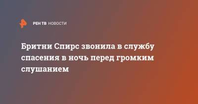 Бритни Спирс - Бритни Спирс звонила в службу спасения в ночь перед громким слушанием - ren.tv - New York - шт. Калифорния