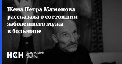 Петр Мамонов - Ольга Мамонова - Петра Мамонова - Жена Петра Мамонова рассказала о состоянии заболевшего мужа в больнице - nsn.fm