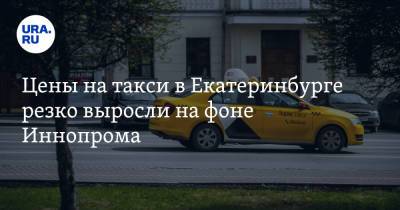 Цены на такси в Екатеринбурге резко выросли на фоне Иннопрома. Скрин - ura.news - Екатеринбург - Свердловская обл.
