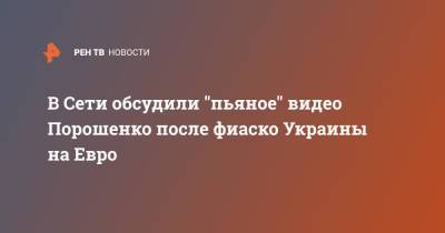 Петр Порошенко - На Евро - В Сети обсудили "пьяное" видео Порошенко после фиаско Украины на Евро - ren.tv - Украина - Англия