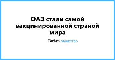 ОАЭ стали самой вакцинированной страной мира - forbes.ru - США - Саудовская Аравия - Эмираты - Сейшелы