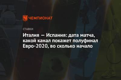 Роберто Манчини - Италия — Испания: дата матча, какой канал покажет полуфинал Евро-2020, во сколько начало - championat.com - Россия - Италия - Лондон - Испания