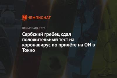 Сербский гребец сдал положительный тест на коронавирус по прилёте на ОИ в Токио - championat.com - Токио - Япония - Сербия