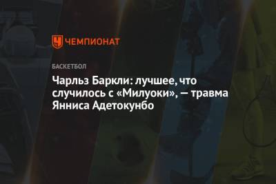 Яннис Адетокунбо - Чарльз Баркли - Чарльз Баркли: лучшее, что случилось с «Милуоки», — травма Янниса Адетокунбо - championat.com