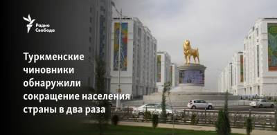 Туркменские чиновники обнаружили сокращение населения страны в два раза - svoboda.org - Туркмения