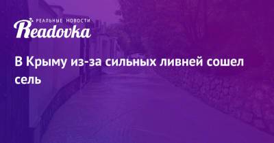 В Крыму из-за сильных ливней сошел сель - readovka.ru - Россия - Крым - район Бахчисарайский