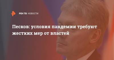 Дмитрий Песков - Песков: условия пандемии требуют жестких мер от властей - ren.tv - Москва - Россия