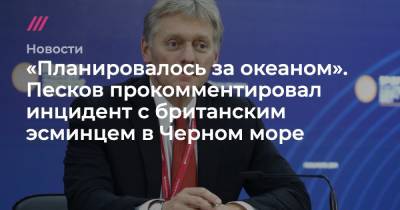 Дмитрий Песков - Владимир Соловьев - «Планировалось за океаном». Песков прокомментировал инцидент с британским эсминцем в Черном море - tvrain.ru - Москва - Россия
