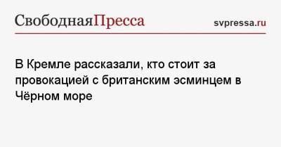 Дмитрий Песков - В Кремле рассказали, кто стоит за провокацией с британским эсминцем в Чёрном море - svpressa.ru - Россия - США