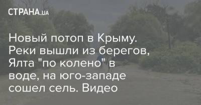 Новый потоп в Крыму. Реки вышли из берегов, Ялта "по колено" в воде, на юго-западе сошел сель. Видео - strana.ua - Украина - Крым - район Бахчисарайский - Керчь