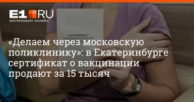 «Делаем через московскую поликлинику»: в Екатеринбурге сертификат о вакцинации продают за 15 тысяч - e1.ru - Москва - Россия - Екатеринбург