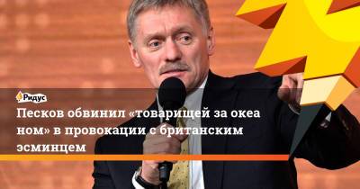 Владимир Путин - Дмитрий Песков - Песков обвинил «товарищей заокеаном» впровокации сбританским эсминцем - ridus.ru - Россия - США - Вашингтон - Крым - Лондон
