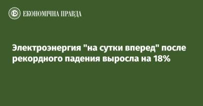 Электроэнергия "на сутки вперед" после рекордного падения выросла на 18% - epravda.com.ua - Украина