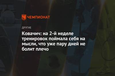 Ковачич: на 2-й неделе тренировок поймала себя на мысли, что уже пару дней не болит плечо - championat.com - Токио - Венгрия