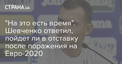 Андрей Шевченко - На Евро - "На это есть время". Шевченко ответил, пойдет ли в отставку после поражения на Евро-2020 - strana.ua - Украина - Киев - Англия - Испания - Дания - Рим