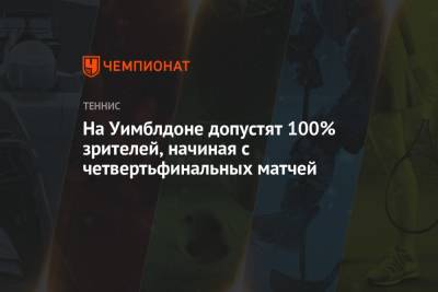 На Уимблдоне допустят 100% зрителей, начиная с четвертьфинальных матчей - championat.com - Англия - Reuters