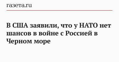 Владимир Путин - Марк Эпископос - В США заявили, что у НАТО нет шансов в войне с Россией в Черном море - gazeta.ru - Россия - США - Украина - Крым