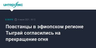 Повстанцы в эфиопском регионе Тыграй согласились на прекращение огня - interfax.ru - Москва - Эритрея - Эфиопия