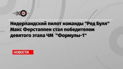 Льюис Хэмилтон - Максим Ферстаппен - Валтть Боттас - Ландо Норрис - Нидерландский пилот команды «Ред Булл» Макс Ферстаппен стал победителем девятого этапа ЧМ «Формулы-1» - echo.msk.ru - Австрия - Англия