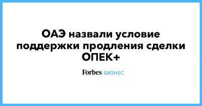 ОАЭ назвали условие поддержки продления сделки ОПЕК+ - forbes.ru - Эмираты